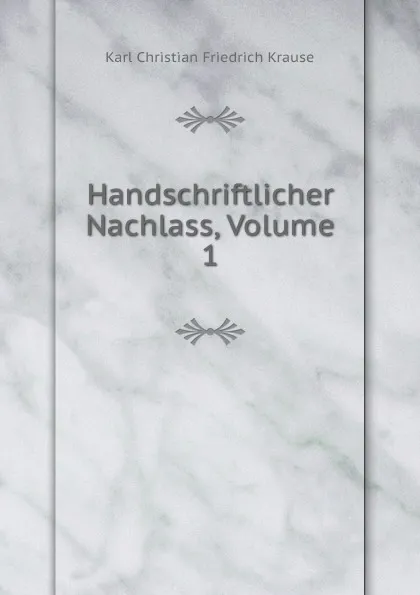 Обложка книги Handschriftlicher Nachlass, Volume 1, Karl Christian Friedrich Krause