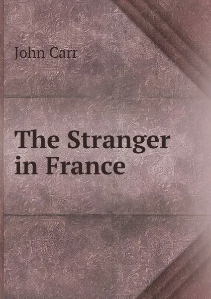 Обложка книги The Stranger in France, John Carr