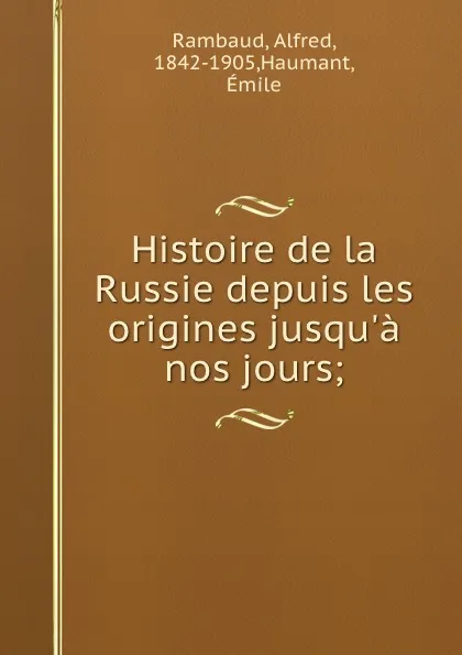 Обложка книги Histoire de la Russie depuis les origines jusqu.a nos jours;, Alfred Rambaud