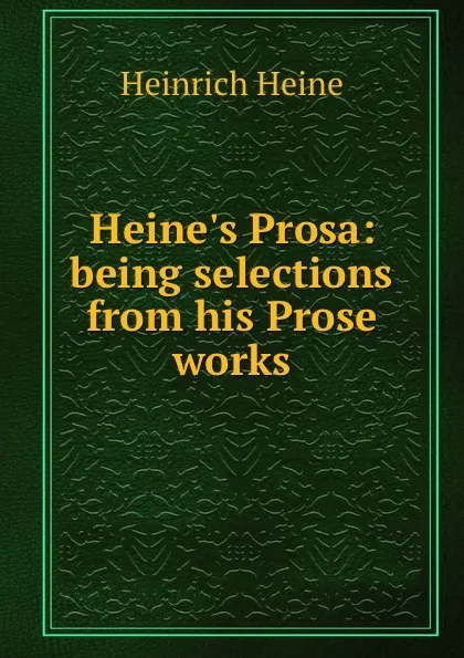 Обложка книги Heine.s Prosa: being selections from his Prose works, Heinrich Heine