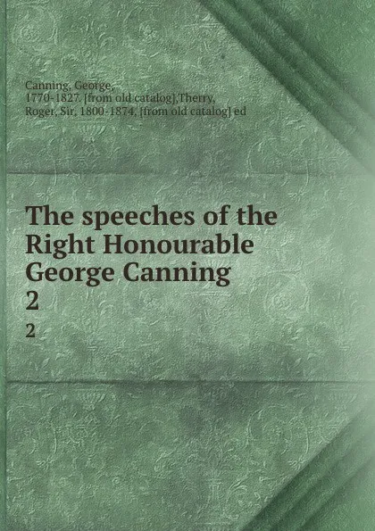 Обложка книги The speeches of the Right Honourable George Canning. 2, George Canning