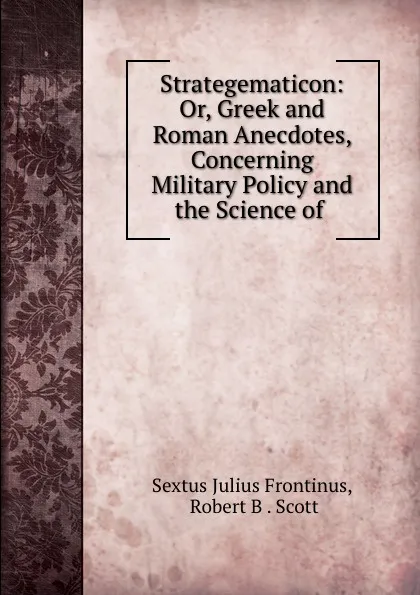 Обложка книги Strategematicon: Or, Greek and Roman Anecdotes, Concerning Military Policy and the Science of ., Sextus Julius Frontinus