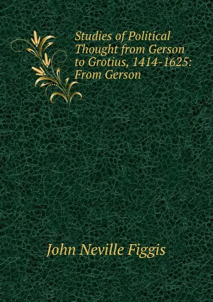 Обложка книги Studies of Political Thought from Gerson to Grotius, 1414-1625: From Gerson ., Figgis John Neville