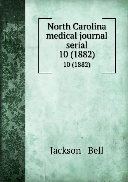 Обложка книги North Carolina medical journal serial. 10 (1882), Jackson and Bell