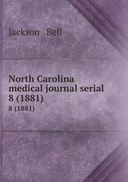 Обложка книги North Carolina medical journal serial. 8 (1881), Jackson and Bell