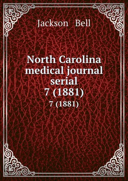 Обложка книги North Carolina medical journal serial. 7 (1881), Jackson and Bell