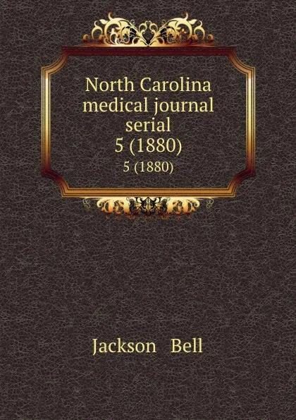 Обложка книги North Carolina medical journal serial. 5 (1880), Jackson and Bell