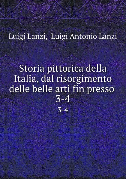 Обложка книги Storia pittorica della Italia, dal risorgimento delle belle arti fin presso . 3-4, Luigi Lanzi