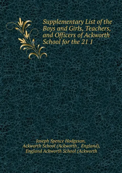 Обложка книги Supplementary List of the Boys and Girls, Teachers, and Officers of Ackworth School for the 21 1 ., Joseph Spence Hodgeson