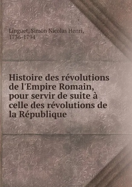 Обложка книги Histoire des revolutions de l.Empire Romain, pour servir de suite a celle des revolutions de la Republique, Simon Nicolas Henri Linguet