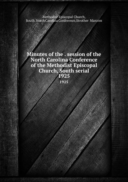 Обложка книги Minutes of the . session of the North Carolina Conference of the Methodist Episcopal Church, South serial. 1925, Methodist Episcopal Church