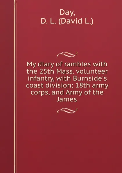 Обложка книги My diary of rambles with the 25th Mass. volunteer infantry, with Burnside.s coast division; 18th army corps, and Army of the James, David L. Day