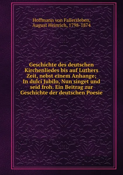 Обложка книги Geschichte des deutschen Kirchenliedes bis auf Luthers Zeit, nebst einem Anhange; In dulci Jubilo, Nun singet und seid froh. Ein Beitrag zur Geschichte der deutschen Poesie, Hoffmann von Fallersleben