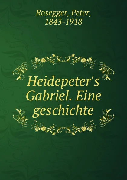 Обложка книги Heidepeter.s Gabriel. Eine geschichte, Peter Rosegger