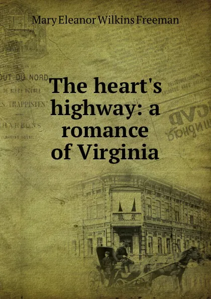 Обложка книги The heart.s highway: a romance of Virginia, Mary Eleanor Wilkins Freeman