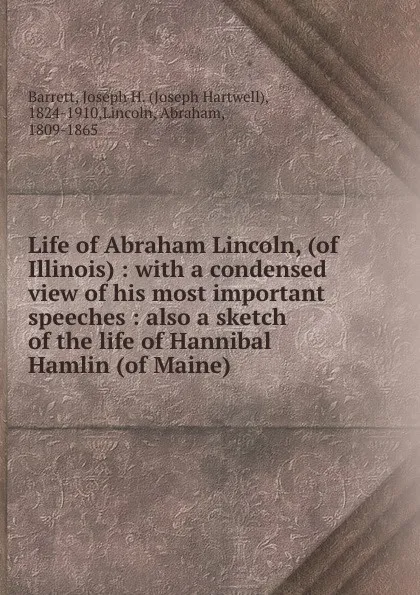 Обложка книги Life of Abraham Lincoln, (of Illinois) : with a condensed view of his most important speeches : also a sketch of the life of Hannibal Hamlin (of Maine), Joseph Hartwell Barrett