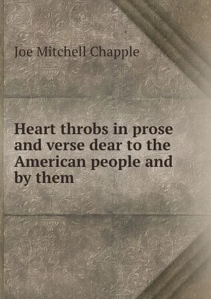 Обложка книги Heart throbs in prose and verse dear to the American people and by them ., Joe Mitchell Chapple