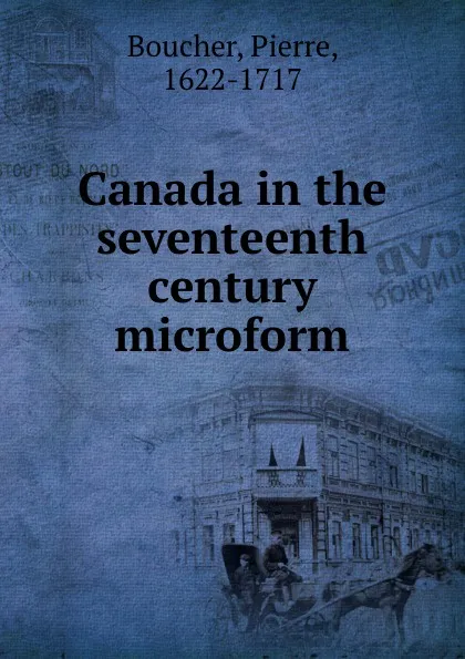 Обложка книги Canada in the seventeenth century microform, Pierre Boucher