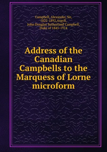 Обложка книги Address of the Canadian Campbells to the Marquess of Lorne microform, Alexander Campbell