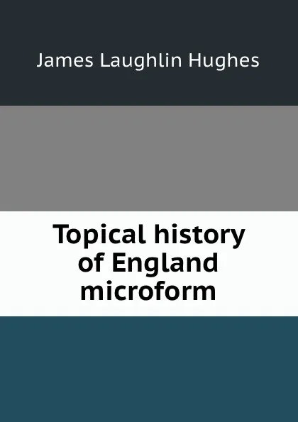 Обложка книги Topical history of England microform, James L. Hughes