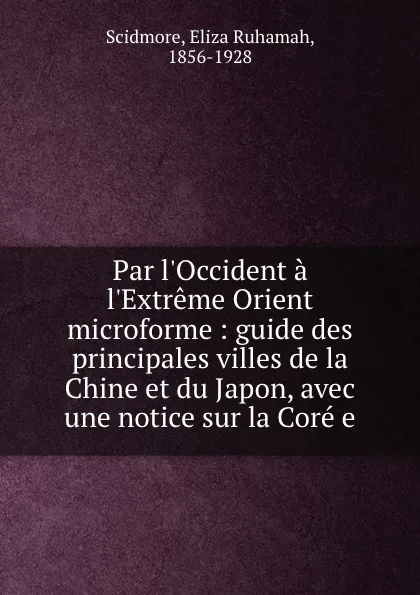 Обложка книги Par l.Occident a l.Extreme Orient microforme : guide des principales villes de la Chine et du Japon, avec une notice sur la Core e, Eliza Ruhamah Scidmore