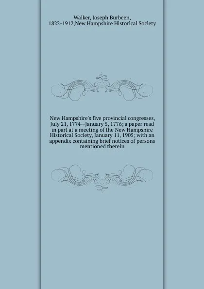 Обложка книги New Hampshire.s five provincial congresses, July 21, 1774--January 5, 1776; a paper read in part at a meeting of the New Hampshire Historical Society, January 11, 1905; with an appendix containing brief notices of persons mentioned therein, Joseph Burbeen Walker