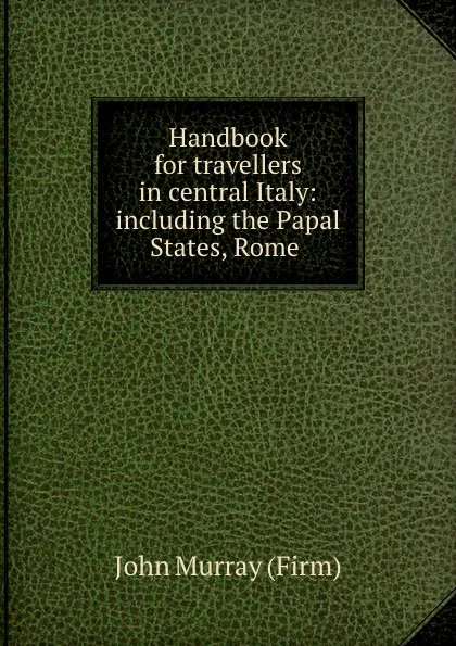 Обложка книги Handbook for travellers in central Italy: including the Papal States, Rome ., John Murray