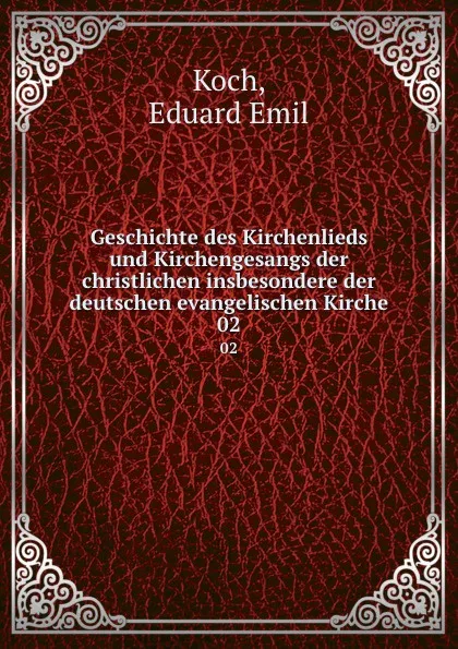 Обложка книги Geschichte des Kirchenlieds und Kirchengesangs der christlichen insbesondere der deutschen evangelischen Kirche. 02, Eduard Emil Koch