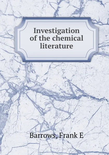 Обложка книги Investigation of the chemical literature, Frank E. Barrows