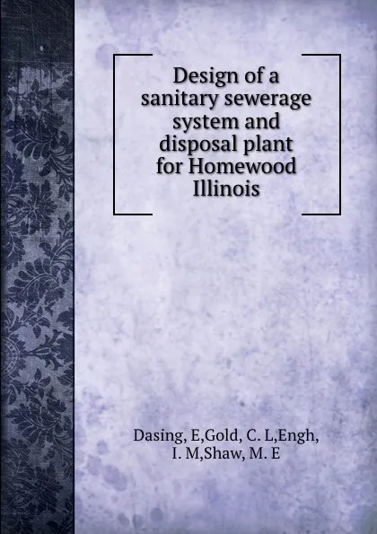 Обложка книги Design of a sanitary sewerage system and disposal plant for Homewood Illinois, E. Dasing