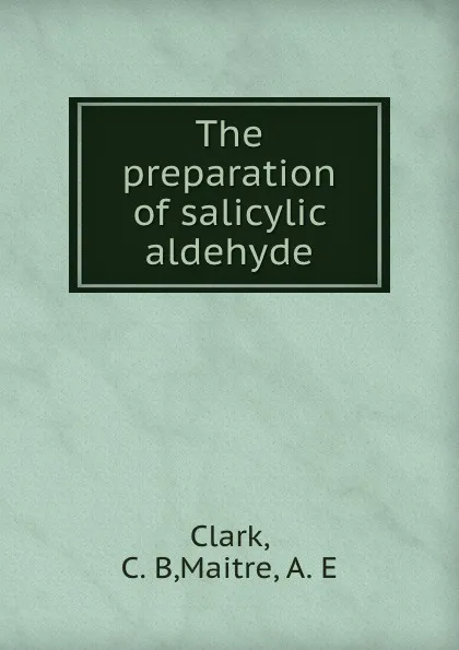 Обложка книги The preparation of salicylic aldehyde, C.B. Clark