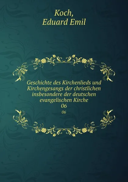 Обложка книги Geschichte des Kirchenlieds und Kirchengesangs der christlichen insbesondere der deutschen evangelischen Kirche. 06, Eduard Emil Koch