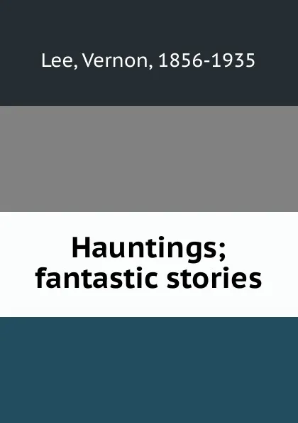 Обложка книги Hauntings; fantastic stories, Vernon Lee