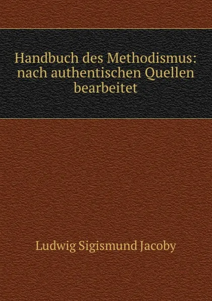 Обложка книги Handbuch des Methodismus: nach authentischen Quellen bearbeitet, Ludwig Sigismund Jacoby