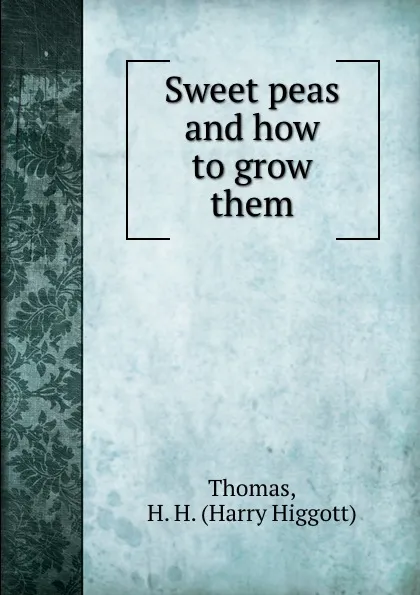 Обложка книги Sweet peas and how to grow them, Harry Higgott Thomas