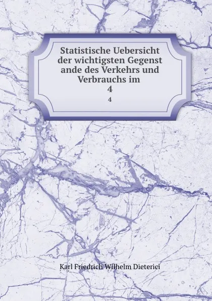 Обложка книги Statistische Uebersicht der wichtigsten Gegenst   ande des Verkehrs und Verbrauchs im . 4, Karl Friedrich Wilhelm Dieterici