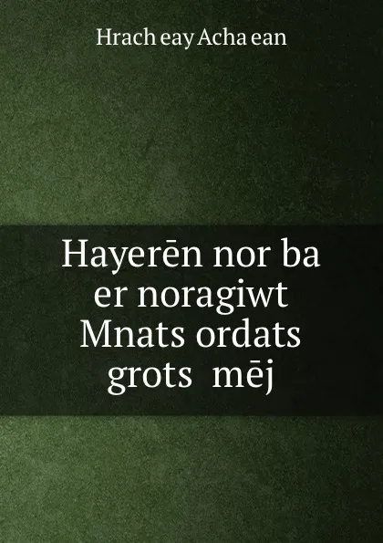 Обложка книги Hayeren nor ba   er noragiwt Mnats.ordats. grots. mej, Hrachʻeay Achaṛean