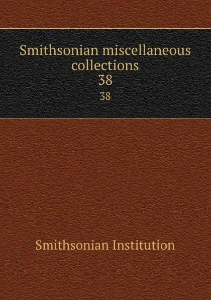 Обложка книги Smithsonian miscellaneous collections. 38, Smithsonian Institution