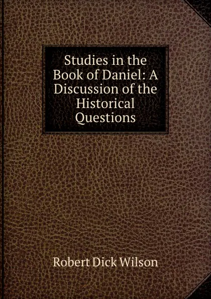 Обложка книги Studies in the Book of Daniel: A Discussion of the Historical Questions, Robert Dick Wilson