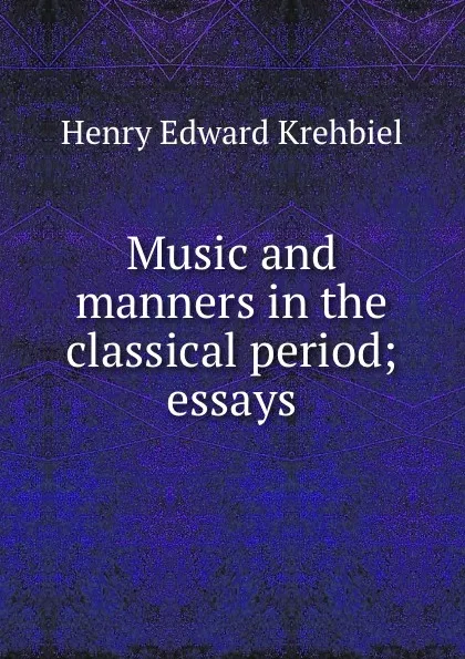 Обложка книги Music and manners in the classical period; essays, Krehbiel Henry Edward