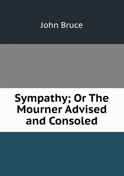 Обложка книги Sympathy; Or The Mourner Advised and Consoled, John Bruce