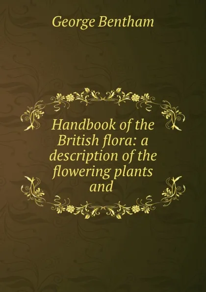 Обложка книги Handbook of the British flora: a description of the flowering plants and ., George Bentham