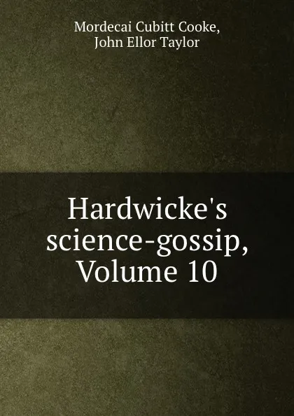 Обложка книги Hardwicke.s science-gossip, Volume 10, Mordecai Cubitt Cooke