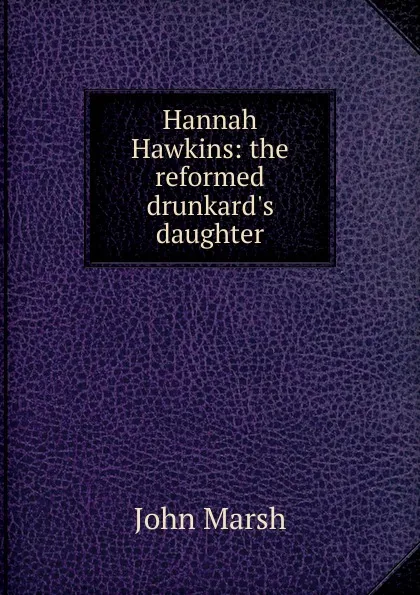 Обложка книги Hannah Hawkins: the reformed drunkard.s daughter, John Marsh