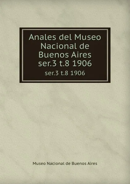 Обложка книги Anales del Museo Nacional de Buenos Aires. ser.3 t.8 1906, Museo Nacional de Buenos Aires