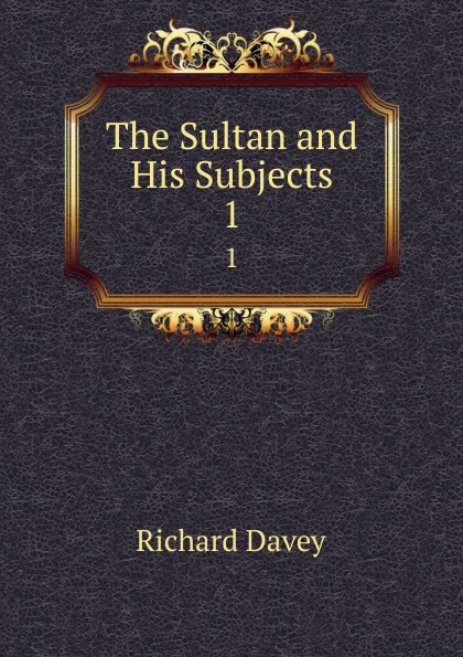 Обложка книги The Sultan and His Subjects. 1, Richard Davey