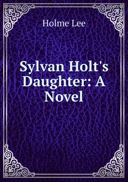 Обложка книги Sylvan Holt.s Daughter: A Novel, Holme Lee