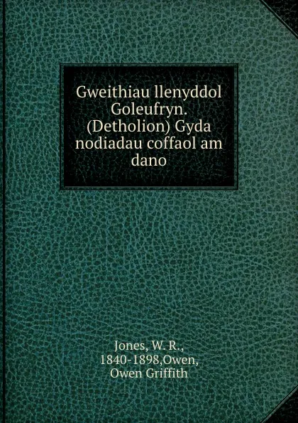 Обложка книги Gweithiau llenyddol Goleufryn. (Detholion) Gyda nodiadau coffaol am dano, W. R. Jones