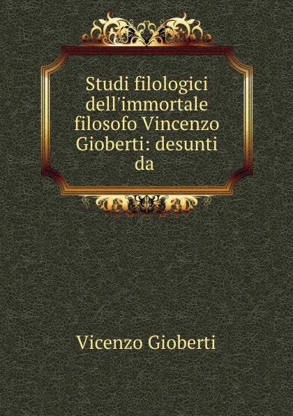 Обложка книги Studi filologici dell.immortale filosofo Vincenzo Gioberti: desunti da ., Vincenzo Gioberti