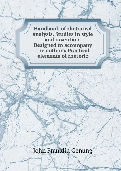 Обложка книги Handbook of rhetorical analysis. Studies in style and invention. Designed to accompany the author.s Practical elements of rhetoric, Genung John Franklin